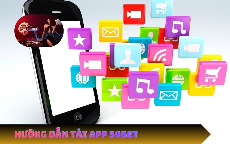 Hướng Dẫn Cách Tải App 39Bet Cho Điện Thoại
